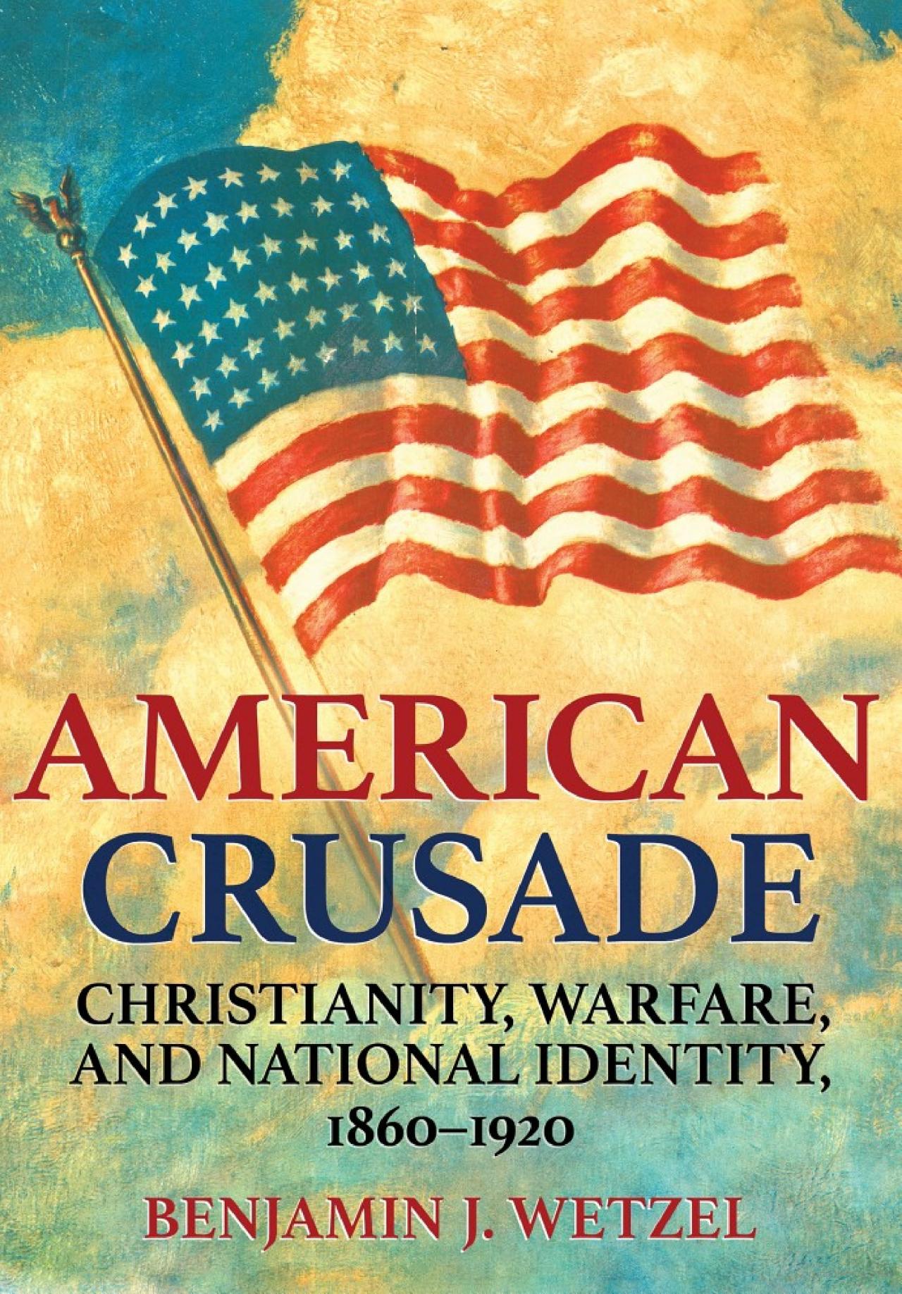 American Crusade: Christianity, Warfare, and National Identity, 1860–1920